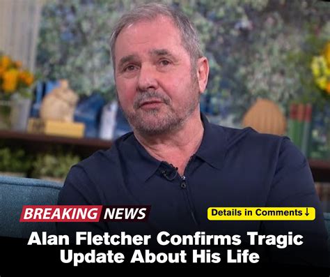 Devastating News: Alan Fletcher Confirms Tragic Update About His Life
