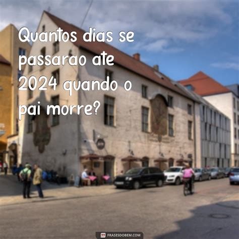 Quando Morre O Pai Quantos Dias - Descubra quantos dias são necessários após a morte do pai em 2024 com ...