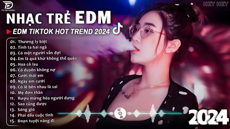 Thương Ly Biệt Remix BXH Nhạc Trẻ EDM Hót Nhất Hiện Nay Top 15 Bản EDM TikTok Hot Trend 2024