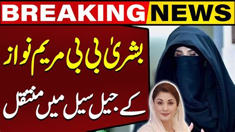 Bushra Bibi Shifted To Maryam Nawazs Prison Cell Breaking News