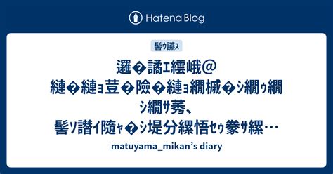 邏 譎ｴ繧峨＠縺 縺ｮ荳 險 縺ｮ繝槭 ｼ繝ｩ繝ｼ繝ｻ莠､髻ｿ譖ｲ隨ｬ ｼ堤分縲悟ｾｩ豢ｻ縲阪h繧顔ｵよ･ｽ遶 繧ｨ繝ｳ繝 繧｣繝ｳ繧ｰ Matuyama Mikan’s Diary