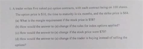 Solved 1 A Trader Writes Five Naked Put Option Contracts Chegg