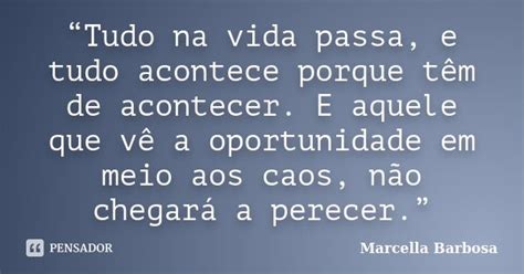 Frases Tudo Na Vida Passa - “Tudo na vida passa, e tudo acontece... Marcella Barbosa - Pensador