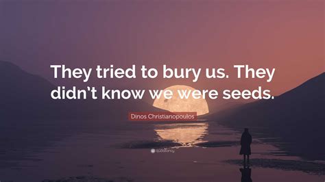Dinos Christianopoulos Quote: “They tried to bury us. They didn’t know