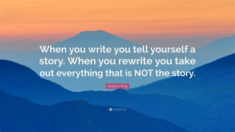 Stephen King Quote: “When you write you tell yourself a story. When you ...