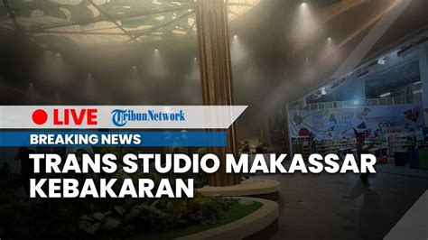 Trans Studio Makassar Kebakaran Puluhan Pengunjung Terjebak YouTube