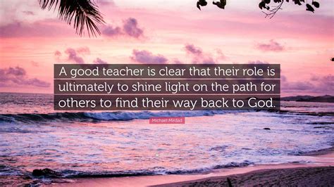 Michael Mirdad Quote: “A good teacher is clear that their role is