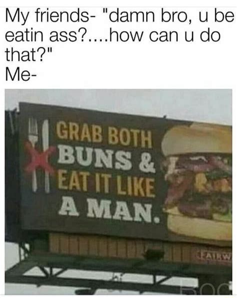 My Friends Damn Bro U Be Eatin Ass Ow Can U Do That Me Suns Man Ifunny