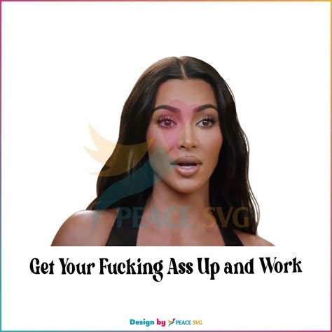 Get Your Fucking Ass Up And Work Kim Kardashian Meme PNG Clipart PeaceSVG
