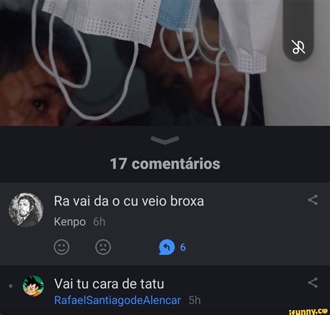 Coment Rios Ra Vai Da O Cu Veio Broxa Kenpo Vai Tu Cara De Tatu