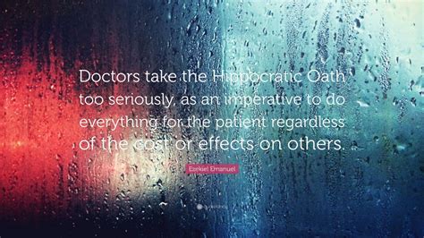 Ezekiel Emanuel Quote: “Doctors take the Hippocratic Oath too seriously