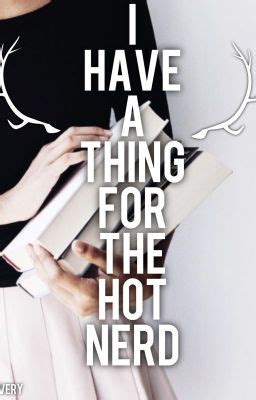 I Have A Thing For The Hot Nerd I Have A Thing For The Hot Nerd Wattpad