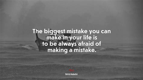 The biggest mistake you can make in your life is to be always afraid of