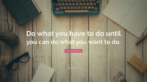 Oprah Winfrey Quote: “Do what you have to do until you can do what you