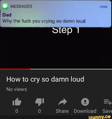 Why The Fuck You Crying So Damn Loud How To Cry So Damn Loud Ifunny
