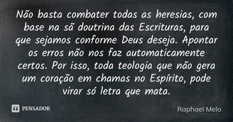 Por Que Devemos Combater As Heresias - Não basta combater todas as heresias,... Raphael Melo - Pensador