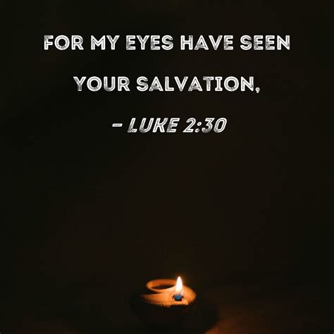 Luke 2:30 For my eyes have seen Your salvation,