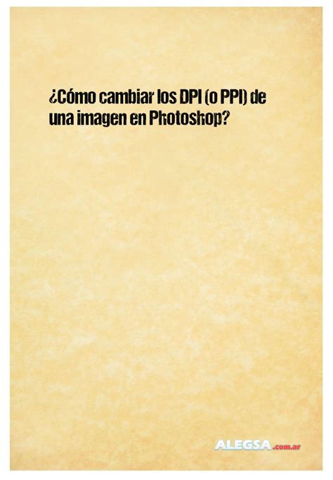 ¿cómo Cambiar Los Dpi O Ppi De Una Imagen En Photoshop