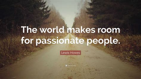 Lewis Howes Quote: “The world makes room for passionate people.”