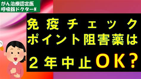 免疫チェックポイント阻害薬は2年中止ok？（youtube動画） 呼吸器ドクターnのブログ