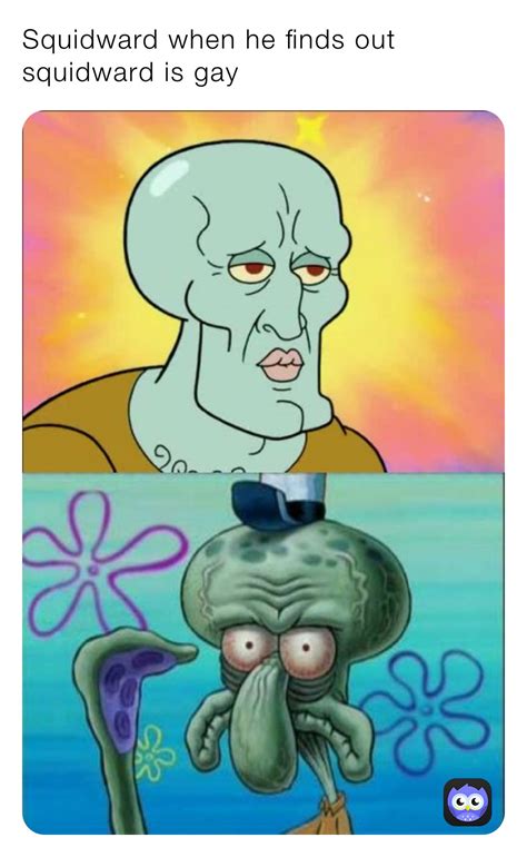 Squidward When He Finds Out Squidward Is Gay Mrmemegay6969 Memes