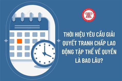Thời hiệu yêu cầu giải quyết tranh chấp lao động tập thể về quyền là ...