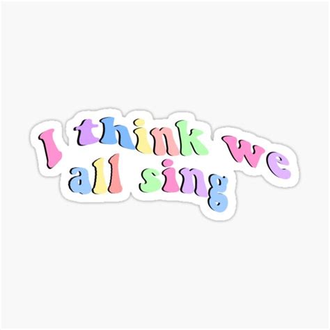 I Think We All Sing Sticker For Sale By Lucystickers3 Redbubble