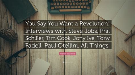 Walter Isaacson Quote You Say You Want A Revolution Interviews With