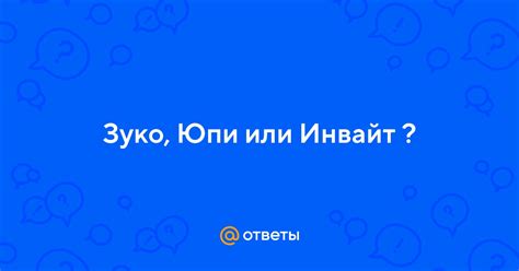 Ответы Mail: Зуко, Юпи или Инвайт