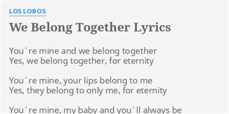 "WE BELONG TOGETHER" LYRICS by LOS LOBOS: You´re mine and we...