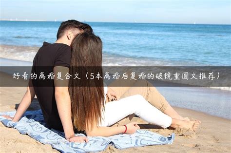 好看的离婚复合文（5本离婚后复婚的破镜重圆文推荐） 趣逗网