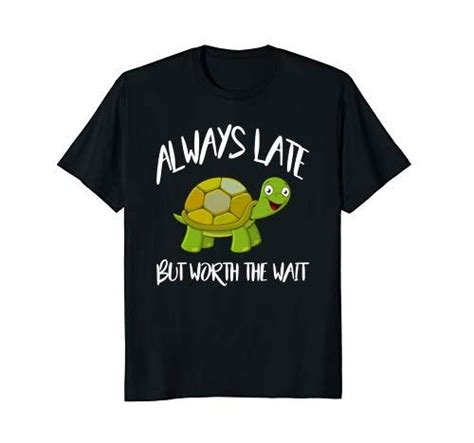 Cute Turtle T Shirt Always Late But Worth The Wait Turtle Https