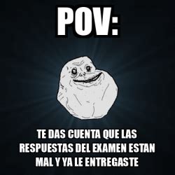 Meme Forever Alone Pov Te Das Cuenta Que Las Respuestas Del Examen