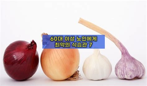 60대 건강 지키는 장수 비법 :: 절대 하면 안 되는 식습관 7가지와 추천 음식 총 정리
