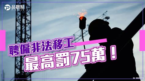 品觀點│勿以身試法僱黑工！聘僱非法移工 最高罰75萬│生活 民眾網