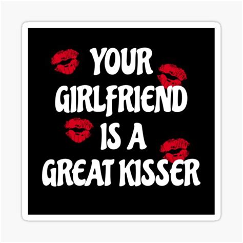 Your Girlfriend Is A Great Kisser Sticker For Sale By Nikcanavan