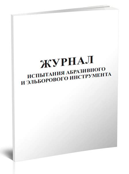 Журнал испытаний абразивного и эльборового инструмента 60 стр. 1 журнал ...