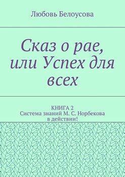 Сказ о рае, или Успех для всех. КНИГА 2. Система знаний М. С. Норбекова ...