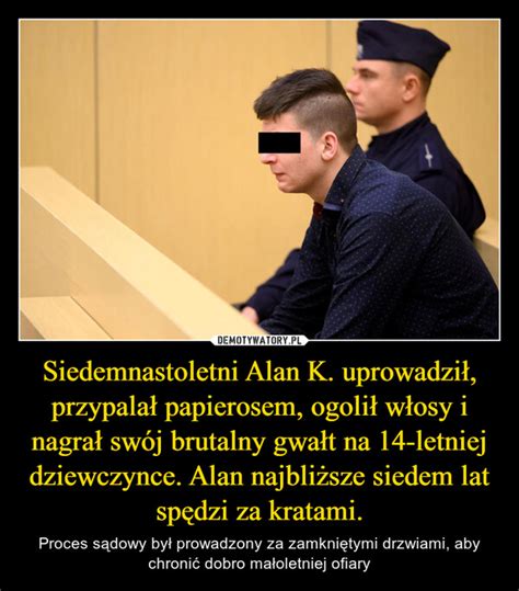 Siedemnastoletni Alan K Uprowadzi Przypala Papierosem Ogoli W Osy