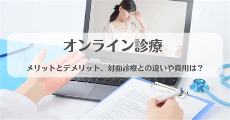 【オンライン診療】メリットとデメリット、対面診療との違いや費用は？ Ohdr 株式会社ジョーズコーポレーション