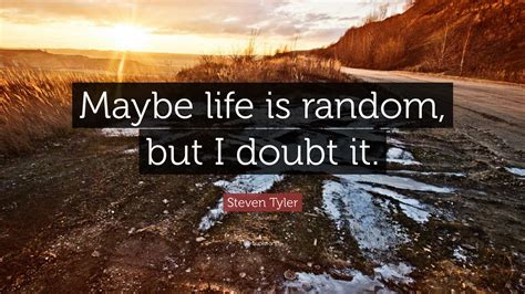 Steven Tyler Quote Maybe Life Is Random But I Doubt It”