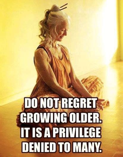 Do Not Regret Growing Older It Is A Privilege Denied To Many