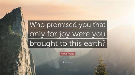 Anna Freud Quote “who Promised You That Only For Joy Were You Brought