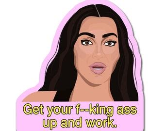 Kim Get Your Fucking Ass Up And Work Funny Meme Bumper Laptop Water Sticker Refrigerator
