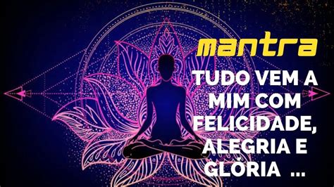 Mantra Do Dia Tudo Vem A Mim Felicidade Alegria E Gl Ria Mantra