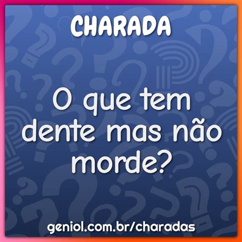 O que tem dente mas não morde? - Charada e Resposta - Geniol