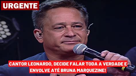 Cantor Leonardo Decide Falar Toda A Verdade E Envolve At Atriz