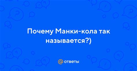 Ответы Mail: Почему Манки-кола так называется?)