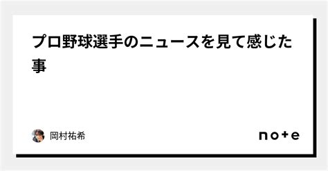 プロ野球選手のニュースを見て感じた事｜岡村祐希