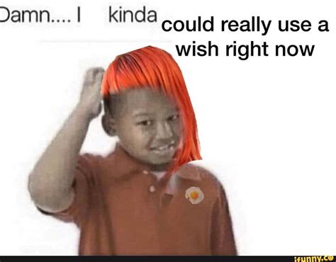 Could Really Use A Wish Right Now Ifunny